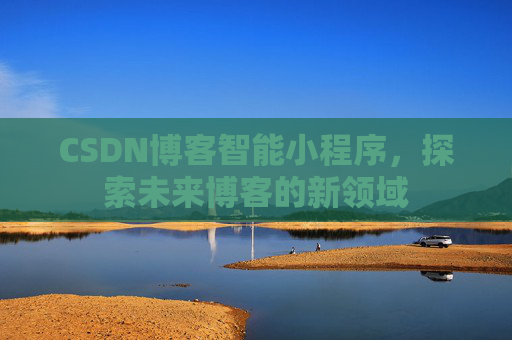 CSDN博客智能小程序，探索未来博客的新领域